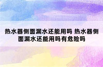 热水器侧面漏水还能用吗 热水器侧面漏水还能用吗有危险吗